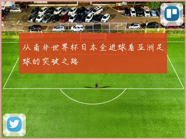 从南非世界杯日本全进球看亚洲足球的突破之路