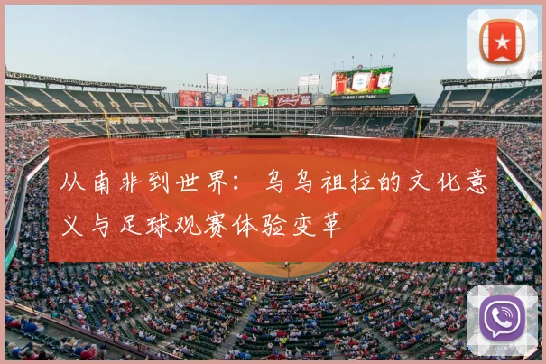 从南非到世界：乌乌祖拉的文化意义与足球观赛体验变革