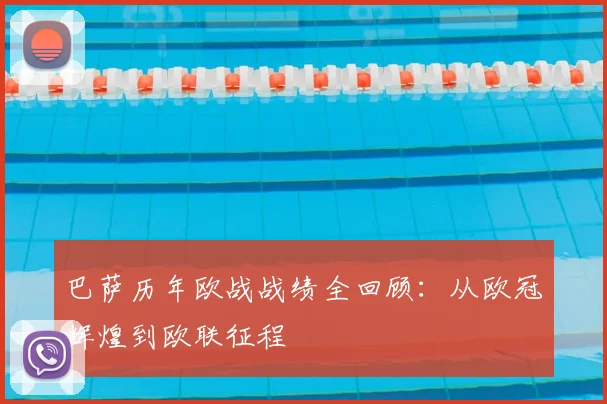 巴萨历年欧战战绩全回顾：从欧冠辉煌到欧联征程