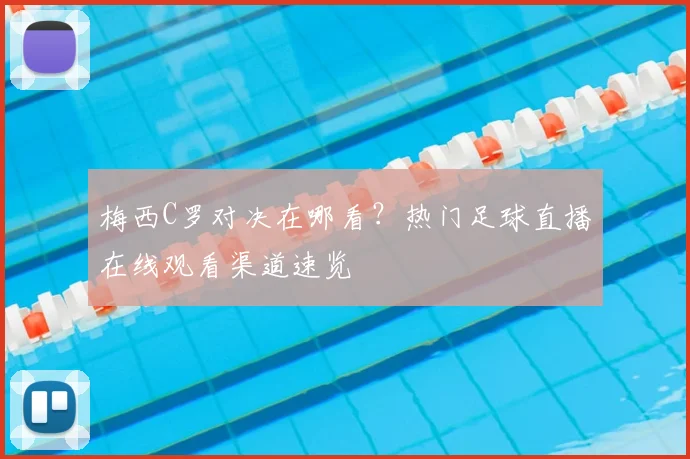 梅西C罗对决在哪看？热门足球直播在线观看渠道速览