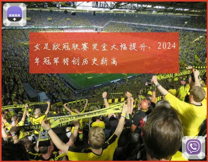 女足欧冠联赛奖金大幅提升，2024年冠军将创历史新高