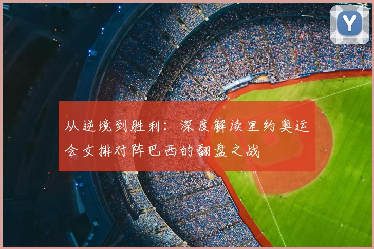 从逆境到胜利：深度解读里约奥运会女排对阵巴西的翻盘之战