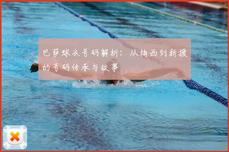 巴萨球衣号码解析：从梅西到新援的号码传承与故事